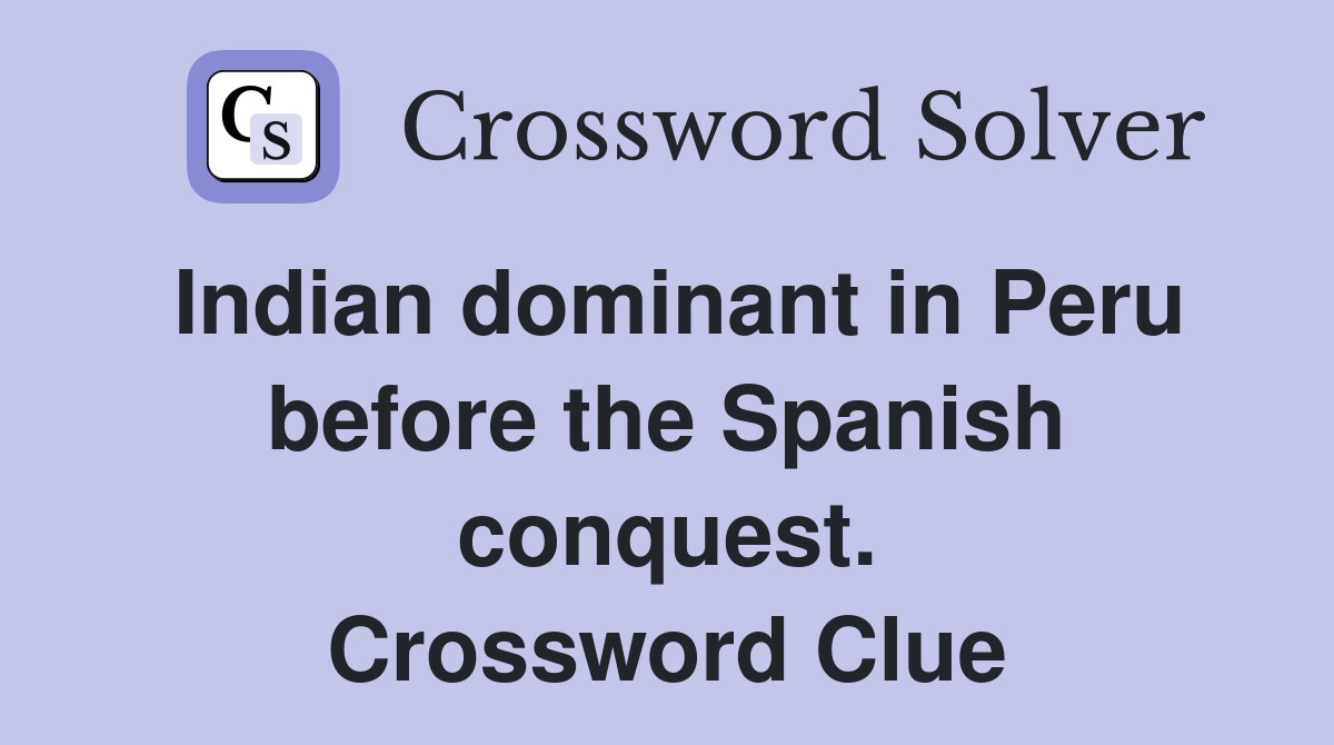 Indian dominant in Peru before the Spanish conquest. Crossword Clue