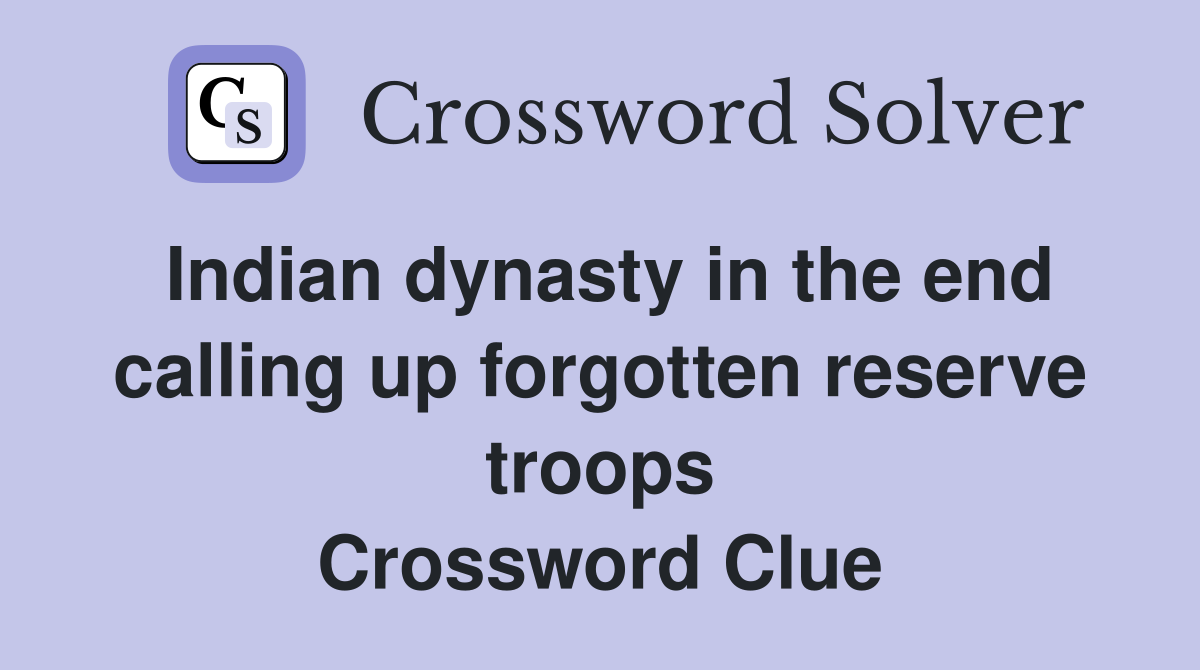 Indian dynasty in the end calling up forgotten reserve troops Crossword Clue