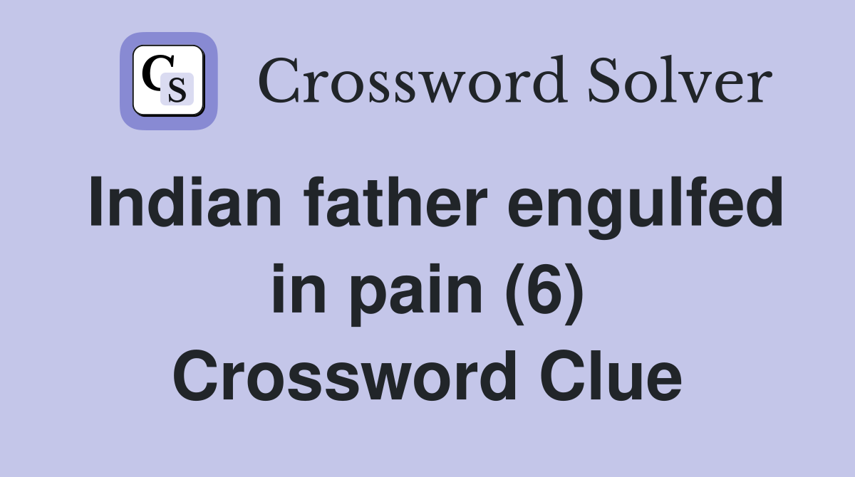 Indian father engulfed in pain (6) Crossword Clue
