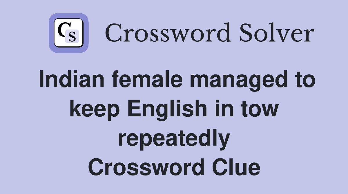 Indian female managed to keep English in tow repeatedly Crossword Clue