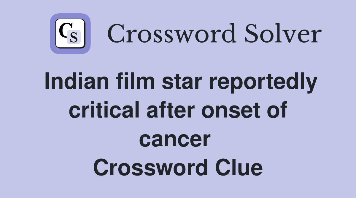 Indian film star reportedly critical after onset of cancer  Crossword Clue