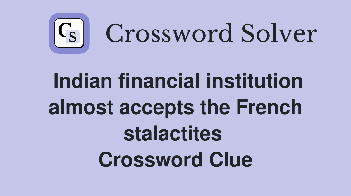 Indian financial institution almost accepts the French stalactites  Crossword Clue