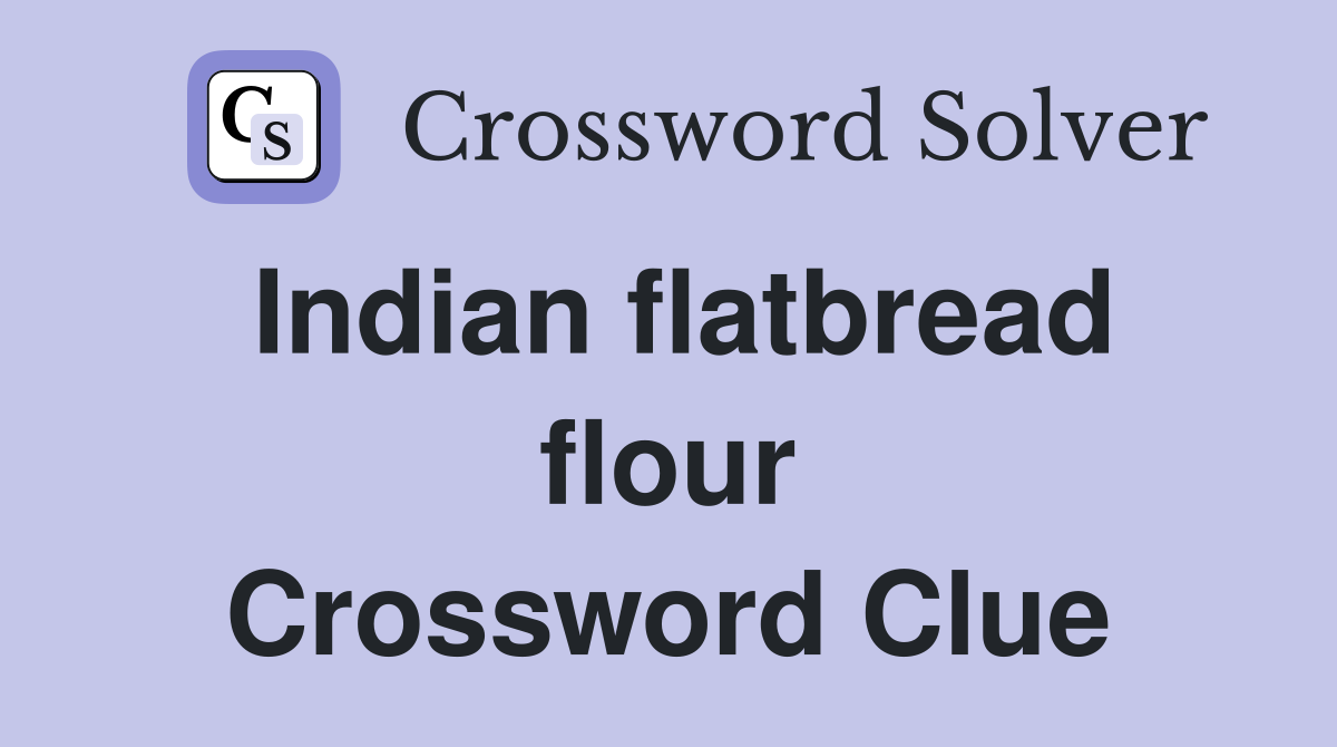 Indian flatbread flour Crossword Clue