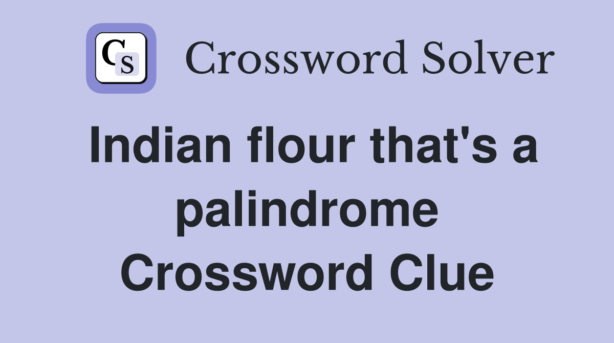 Indian flour that's a palindrome Crossword Clue