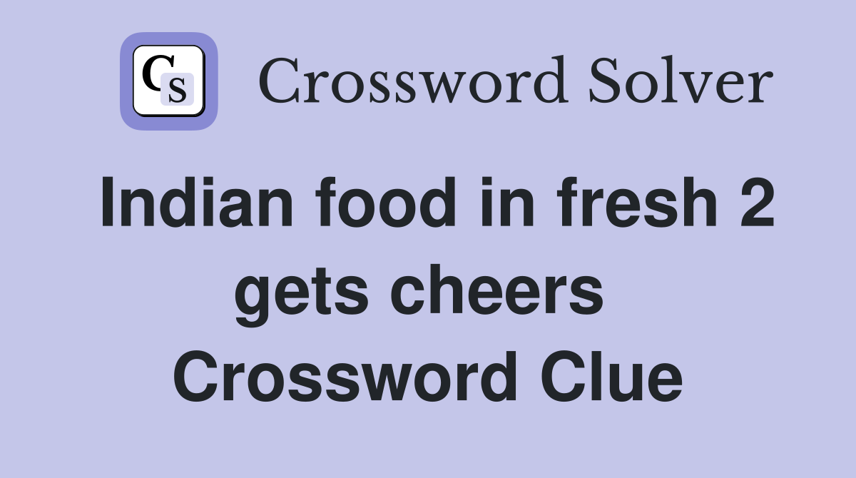 Indian food in fresh 2 gets cheers  Crossword Clue