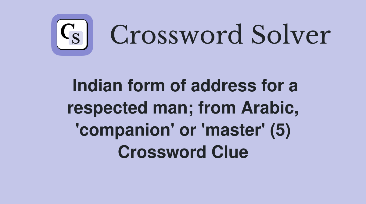 Indian form of address for a respected man; from Arabic, 'companion' or 'master' (5) Crossword Clue