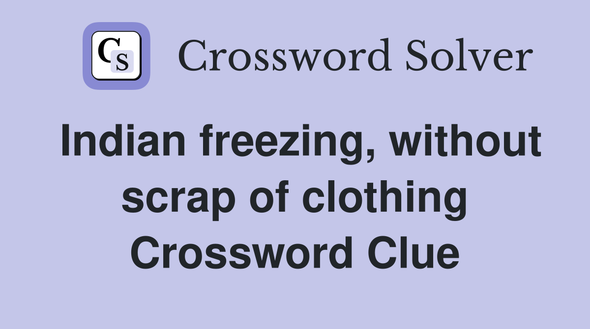 Indian freezing, without scrap of clothing Crossword Clue