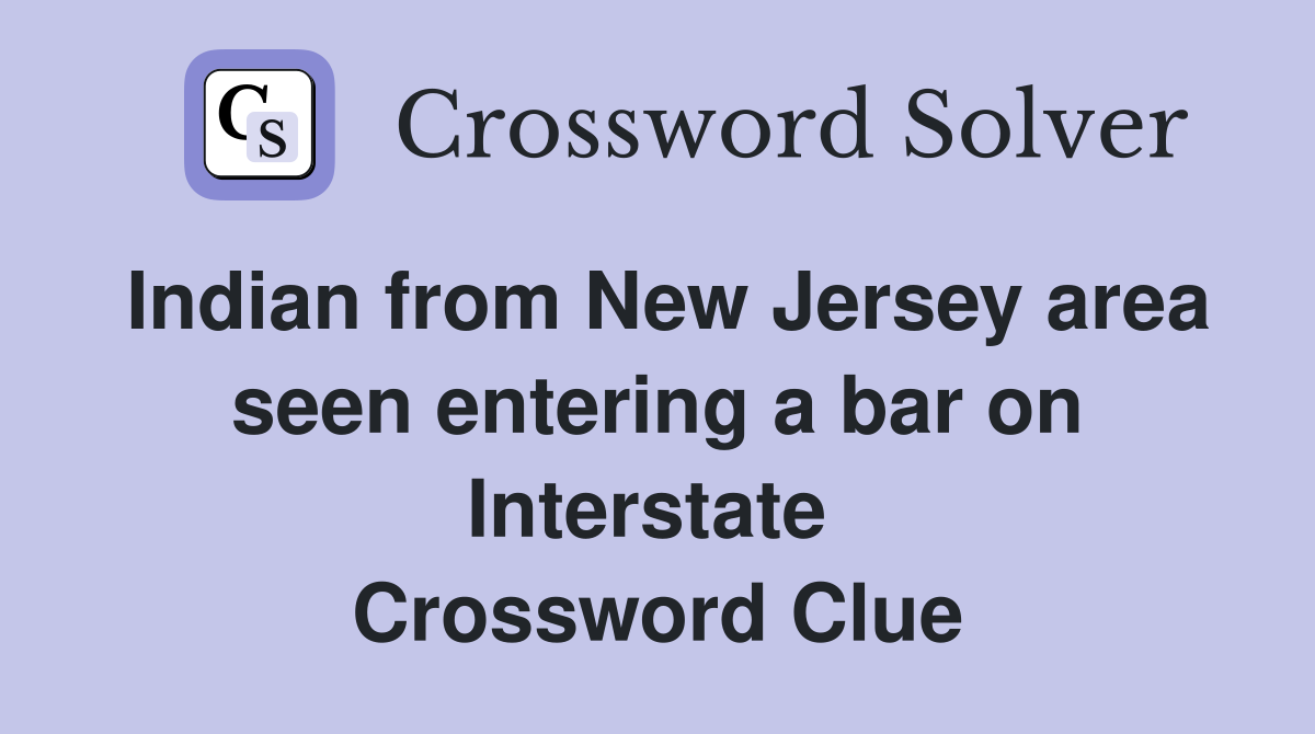 Indian from New Jersey area seen entering a bar on Interstate  Crossword Clue
