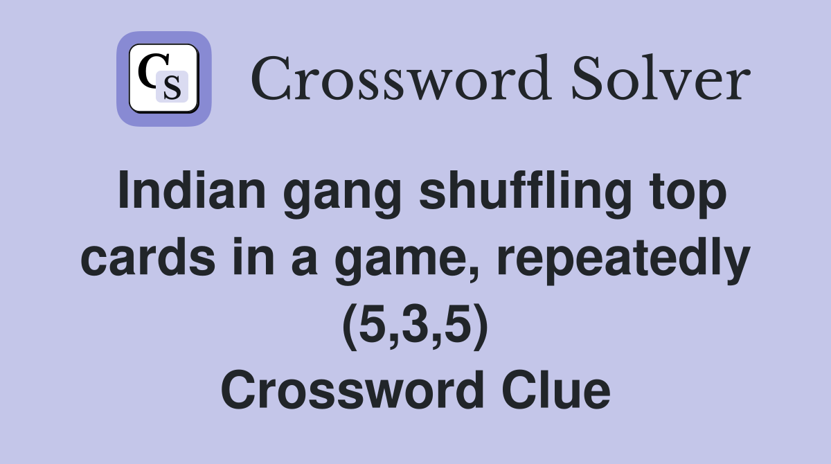 Indian gang shuffling top cards in a game, repeatedly (5,3,5) Crossword Clue