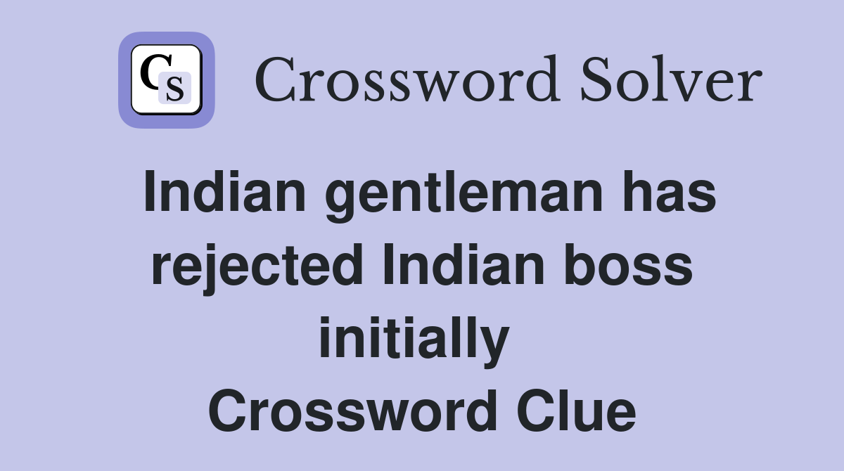 Indian gentleman has rejected Indian boss initially  Crossword Clue