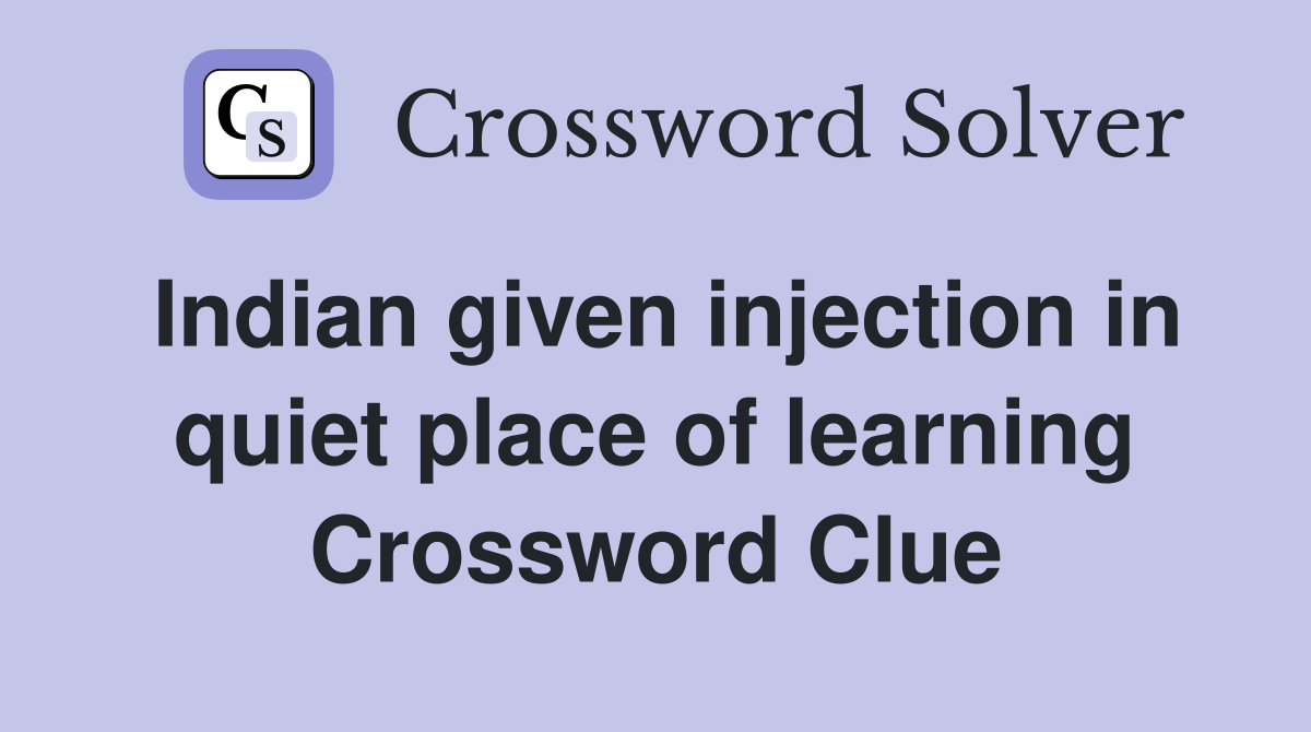 Indian given injection in quiet place of learning Crossword Clue