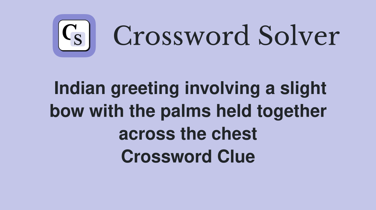 Indian greeting involving a slight bow with the palms held together across the chest Crossword Clue