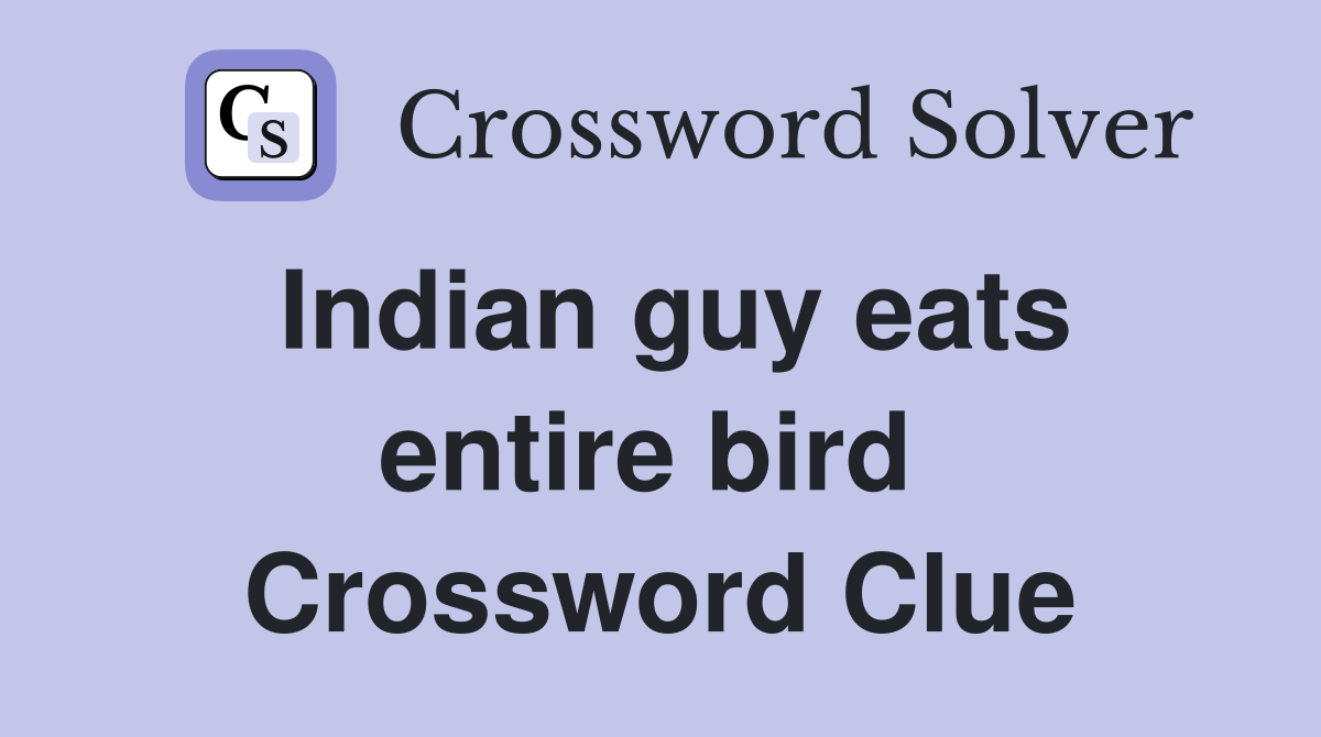 Indian guy eats entire bird  Crossword Clue