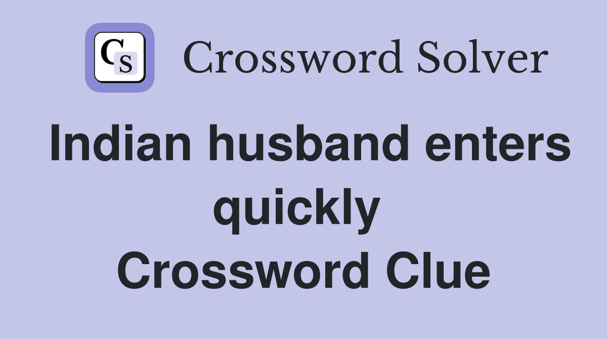 Indian husband enters quickly  Crossword Clue