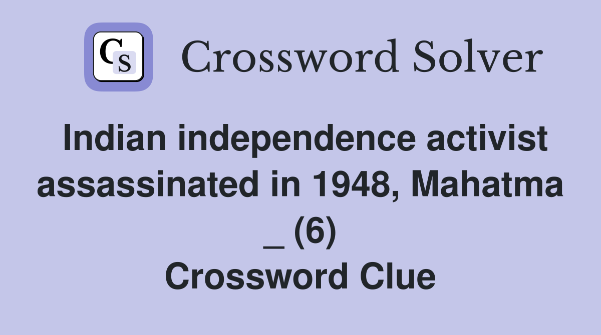 Indian independence activist assassinated in 1948, Mahatma _ (6) Crossword Clue