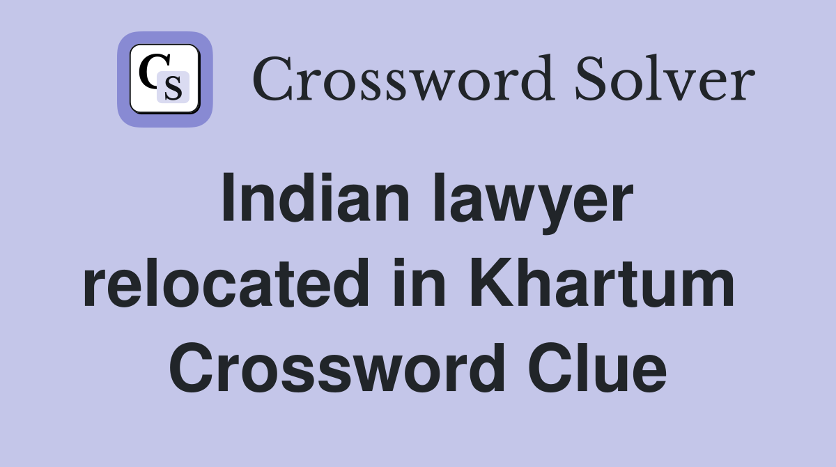 Indian lawyer relocated in Khartum  Crossword Clue