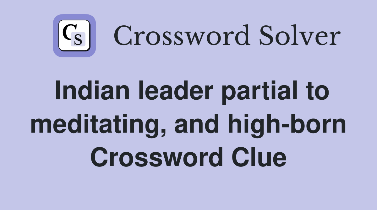 Indian leader partial to meditating, and high-born Crossword Clue