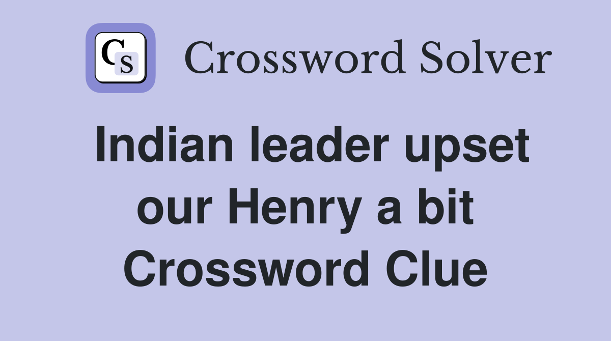 Indian leader upset our Henry a bit Crossword Clue