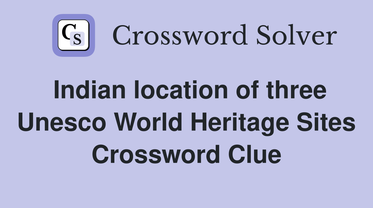 Indian location of three Unesco World Heritage Sites Crossword Clue