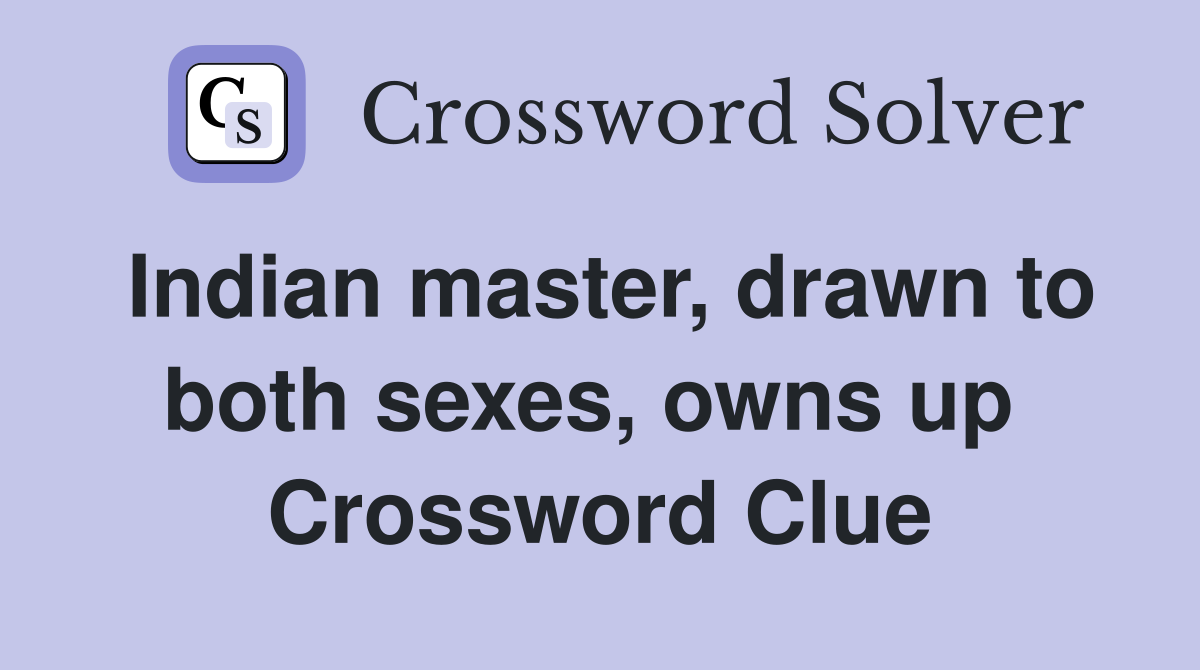 Indian master, drawn to both sexes, owns up  Crossword Clue