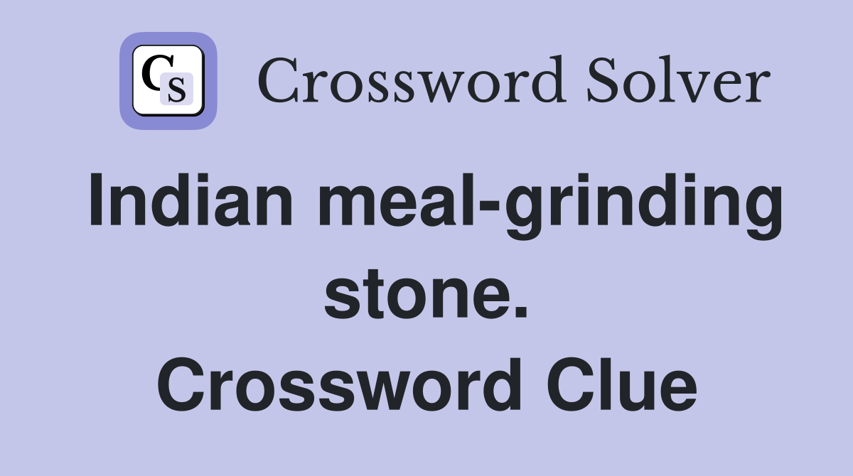 Indian meal-grinding stone. Crossword Clue