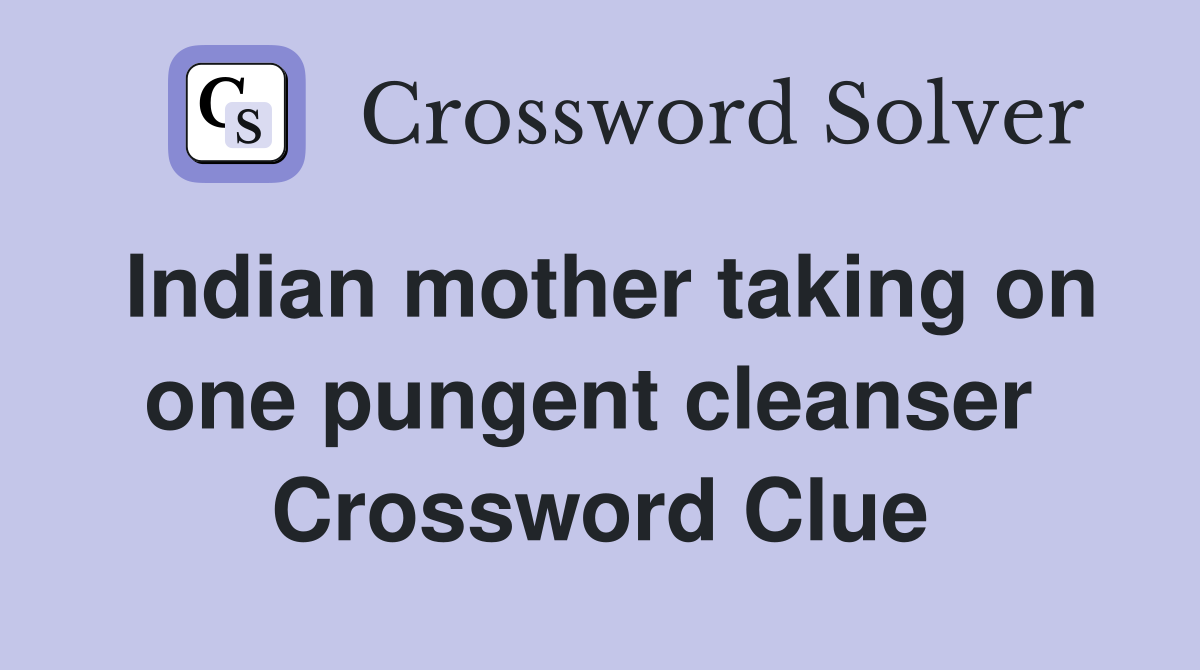 Indian mother taking on one pungent cleanser  Crossword Clue