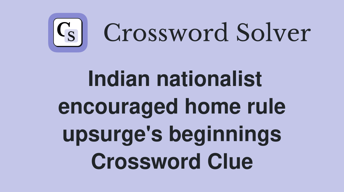Indian nationalist encouraged home rule upsurge's beginnings Crossword Clue