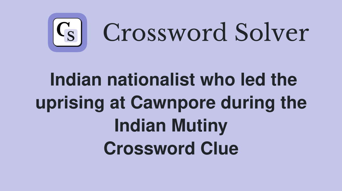 Indian nationalist who led the uprising at Cawnpore during the Indian Mutiny Crossword Clue