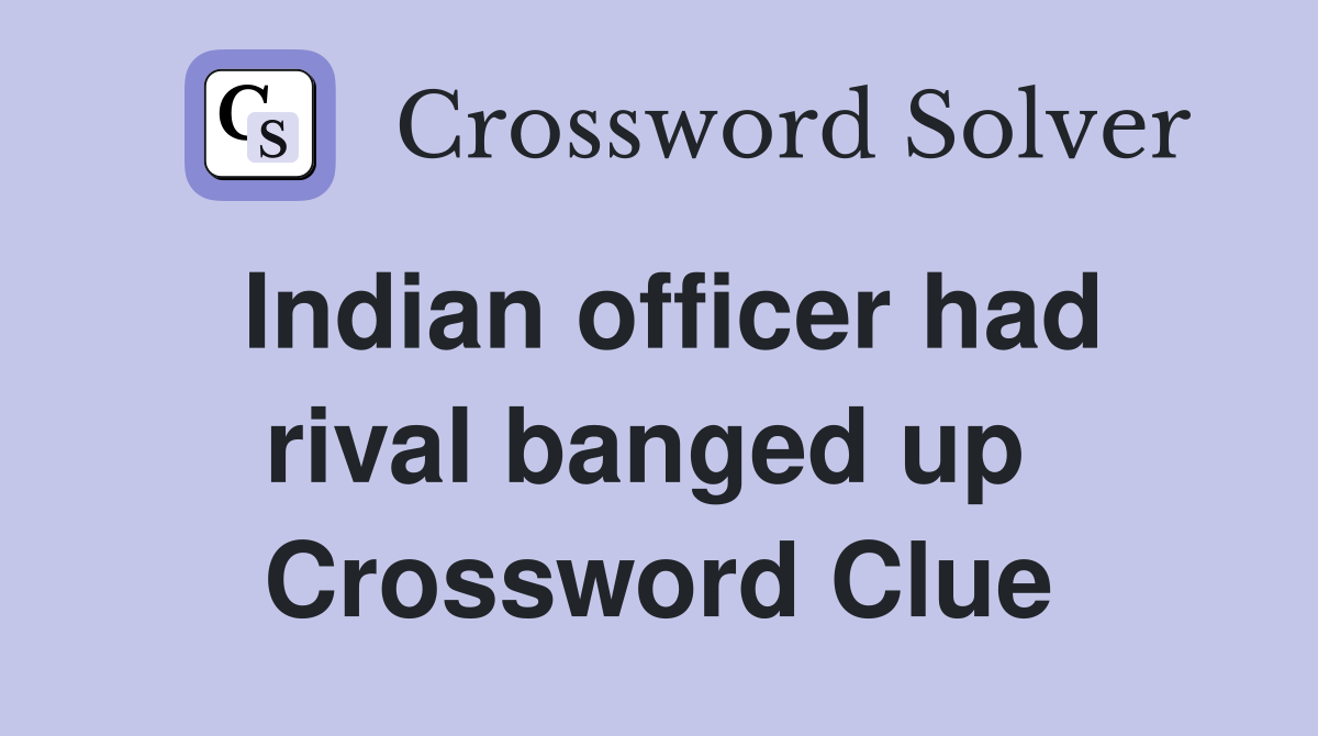 Indian officer had rival banged up  Crossword Clue