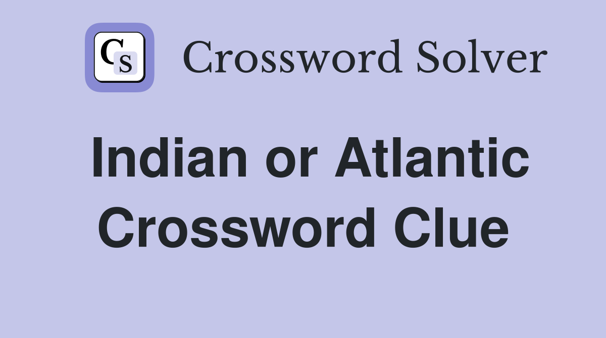 Indian or Atlantic Crossword Clue