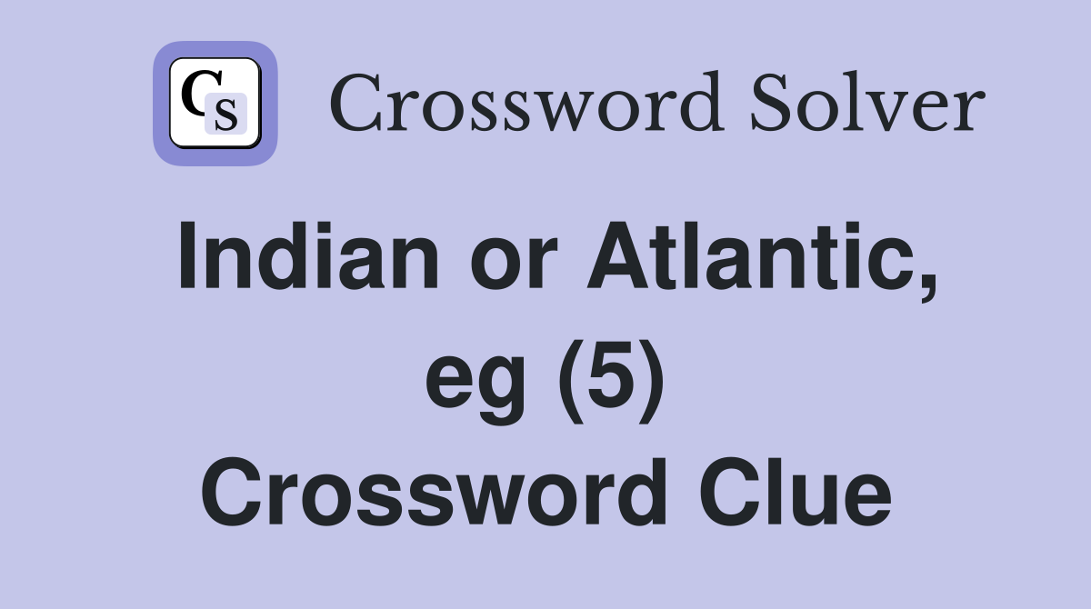 Indian or Atlantic, eg (5) Crossword Clue
