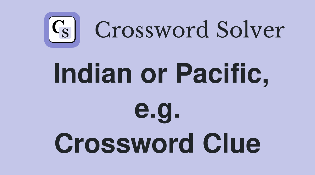 Indian or Pacific, e.g. Crossword Clue