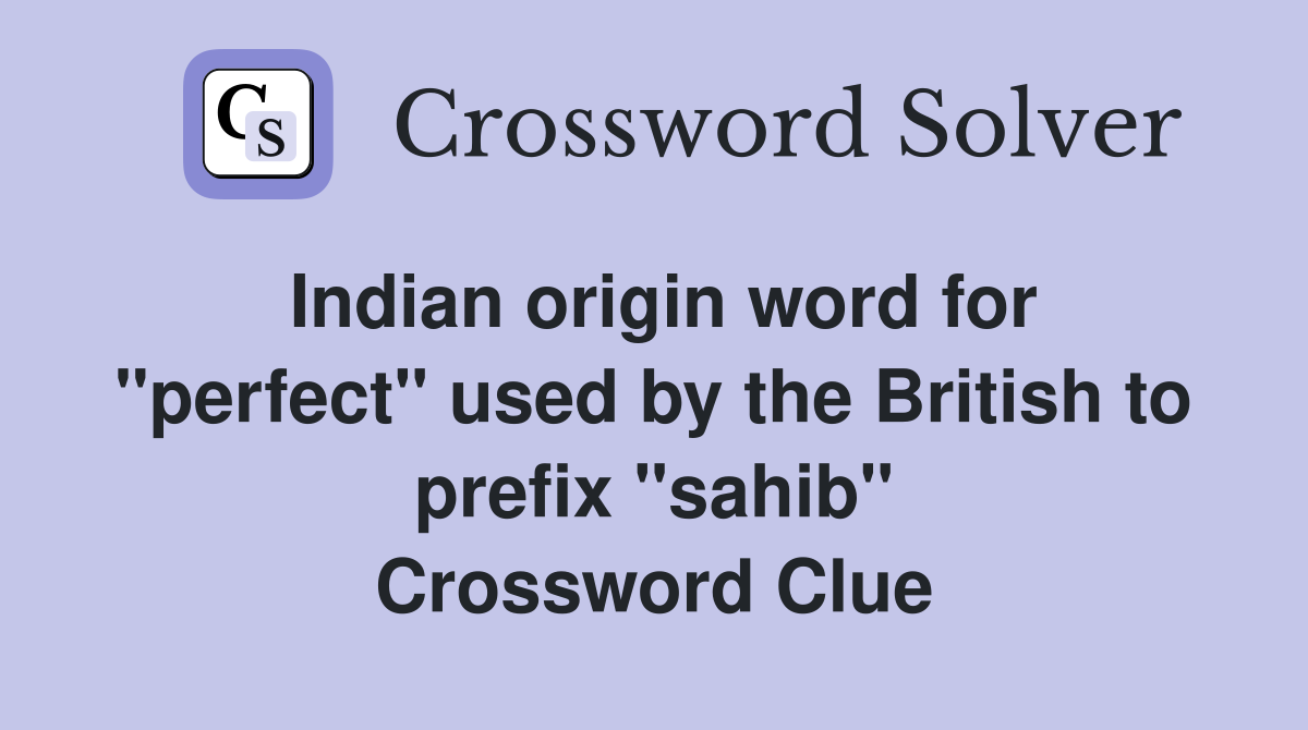 Indian origin word for "perfect" used by the British to prefix "sahib" Crossword Clue