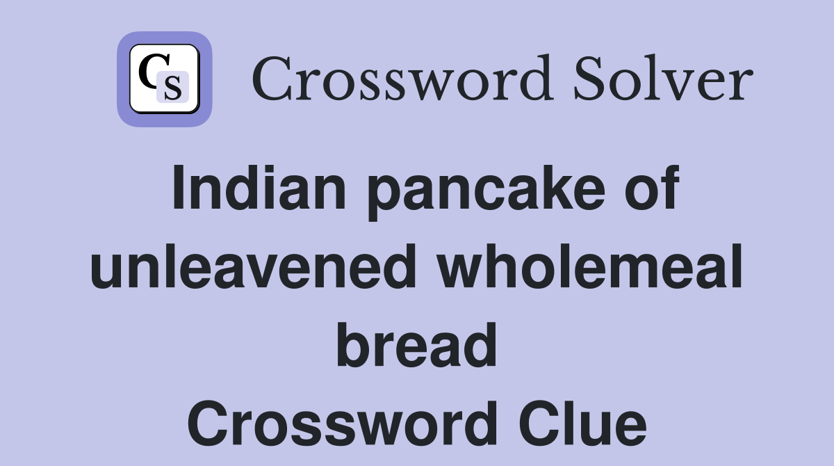 Indian pancake of unleavened wholemeal bread Crossword Clue