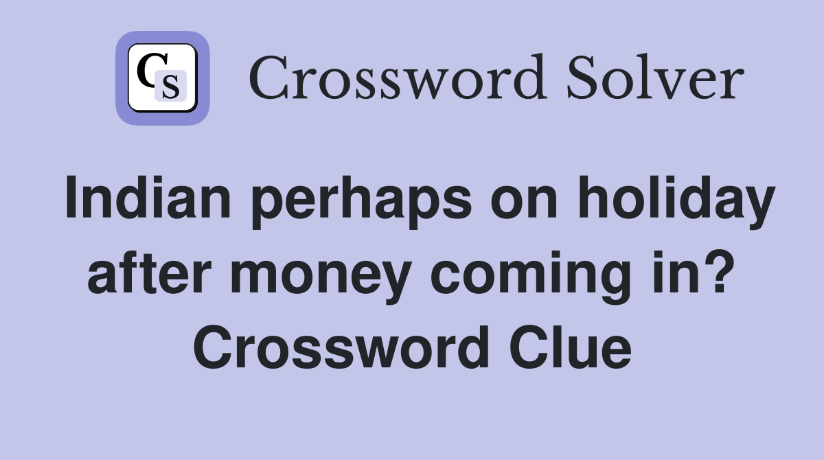 Indian perhaps on holiday after money coming in? Crossword Clue