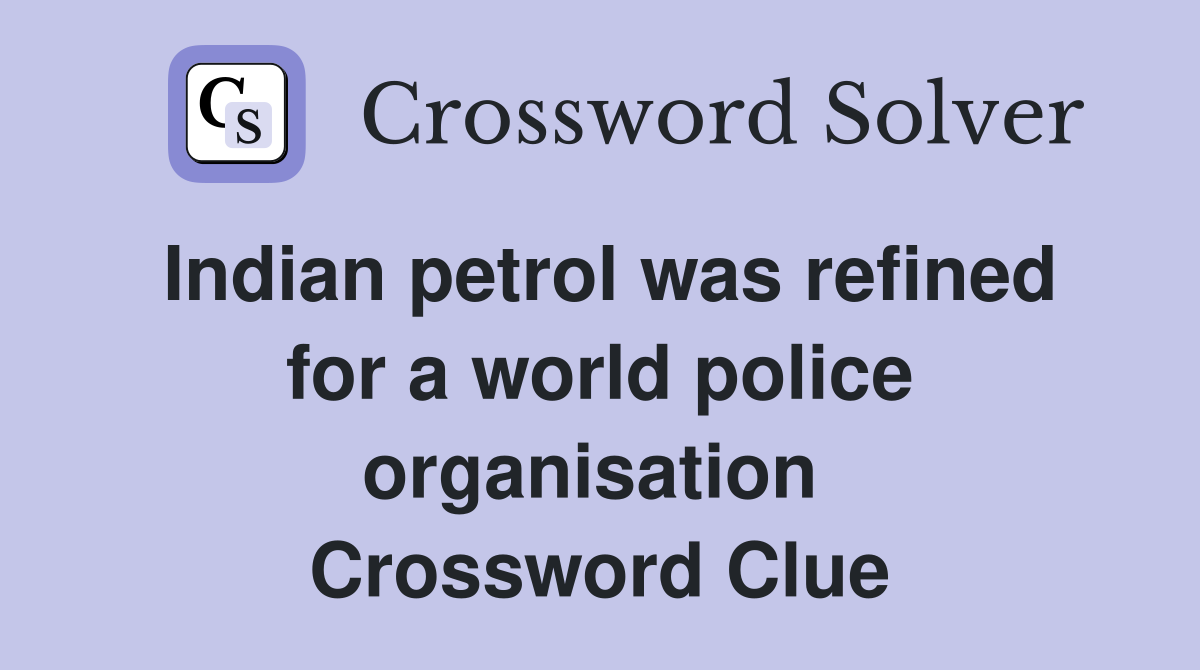 Indian petrol was refined for a world police organisation  Crossword Clue