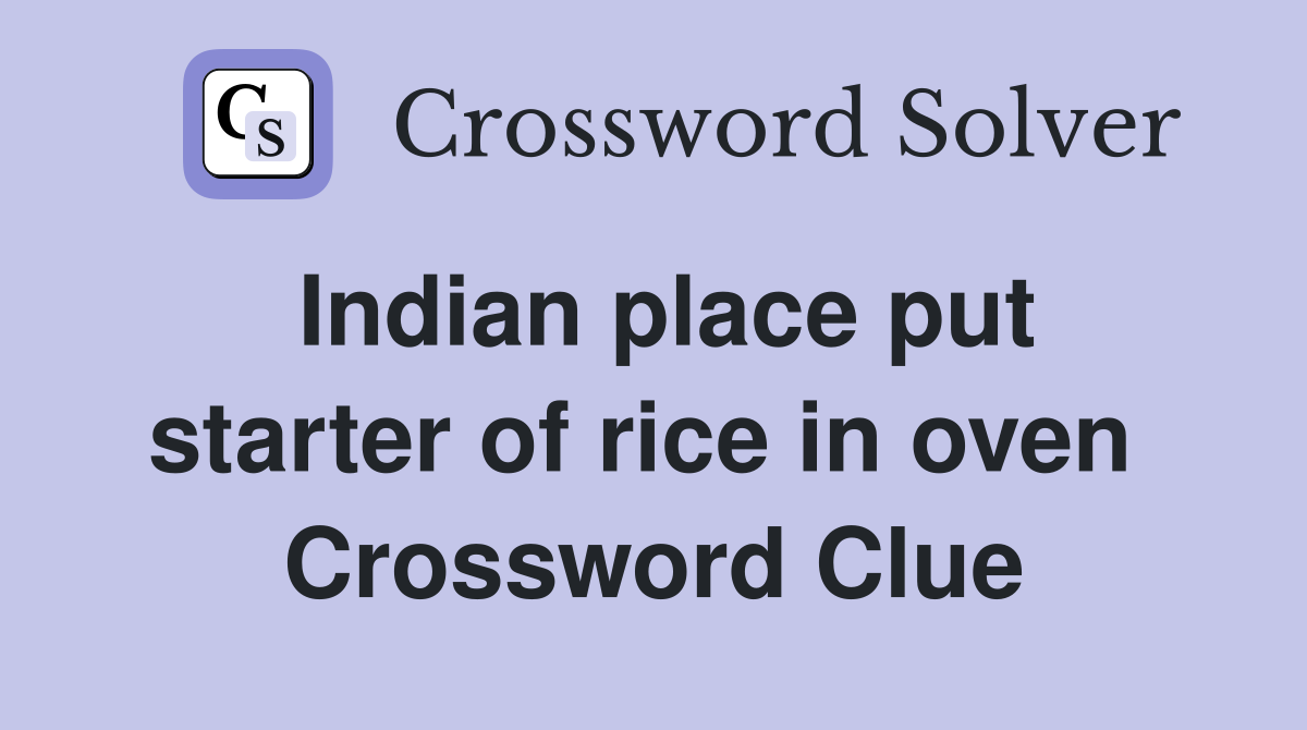 Indian place put starter of rice in oven  Crossword Clue