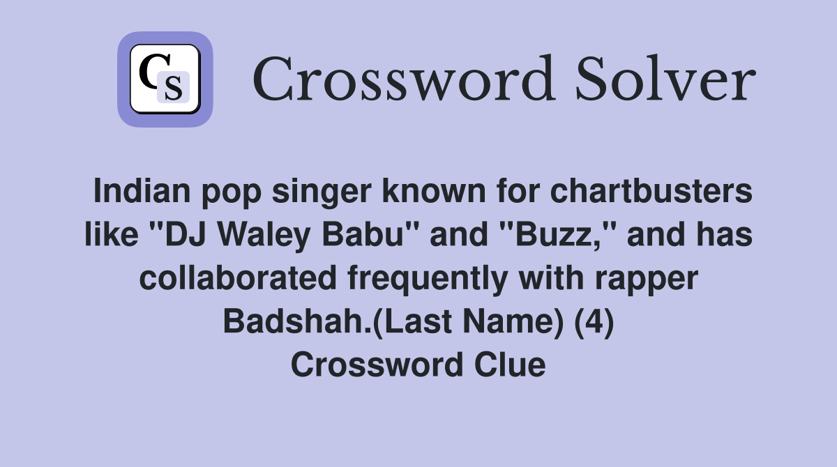 Indian pop singer known for chartbusters like "DJ Waley Babu" and "Buzz," and has collaborated frequently with rapper Badshah.(Last Name) (4) Crossword Clue