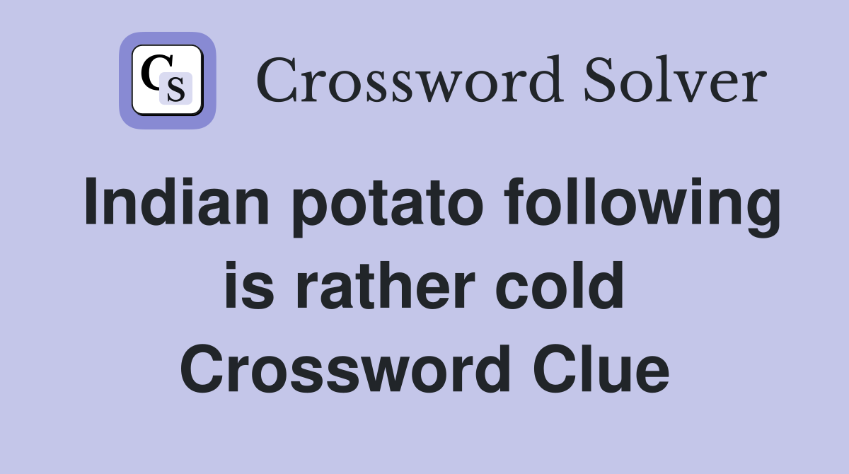Indian potato following is rather cold Crossword Clue