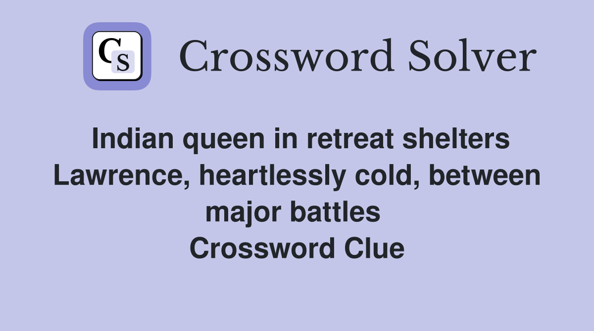 Indian queen in retreat shelters Lawrence, heartlessly cold, between major battles  Crossword Clue