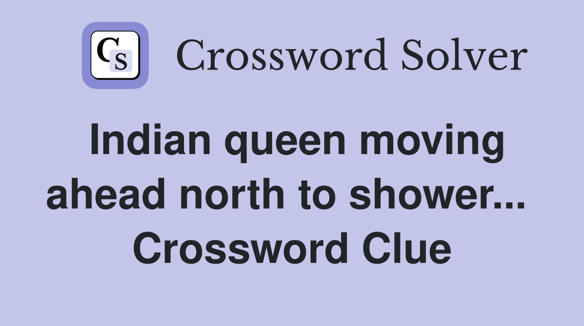 Indian queen moving ahead north to shower...  Crossword Clue