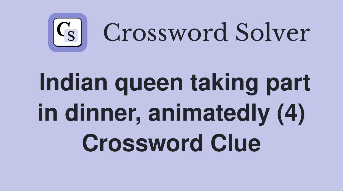Indian queen taking part in dinner, animatedly (4) Crossword Clue