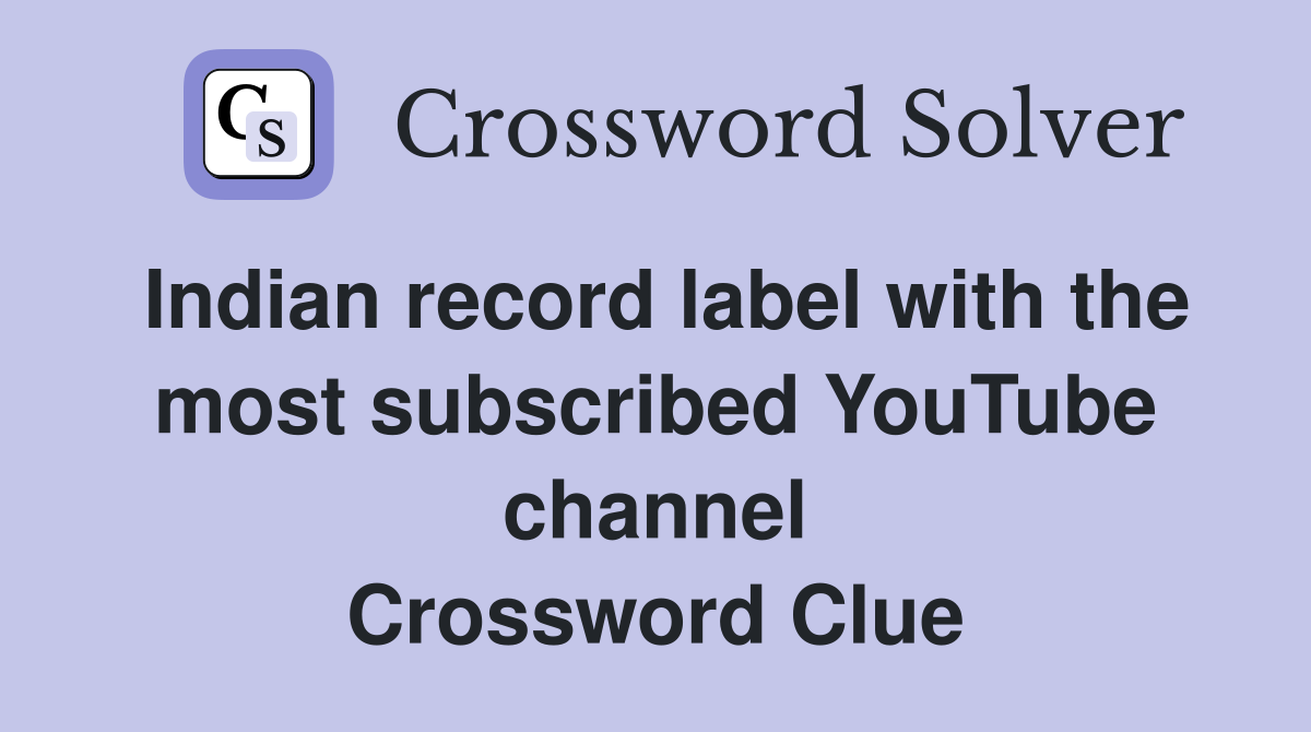 Indian record label with the most subscribed YouTube channel Crossword Clue