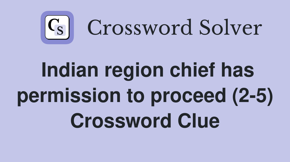 Indian region chief has permission to proceed (2-5) Crossword Clue