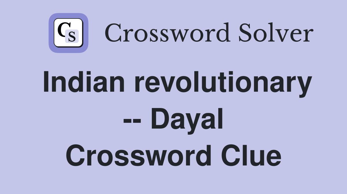 Indian revolutionary -- Dayal Crossword Clue