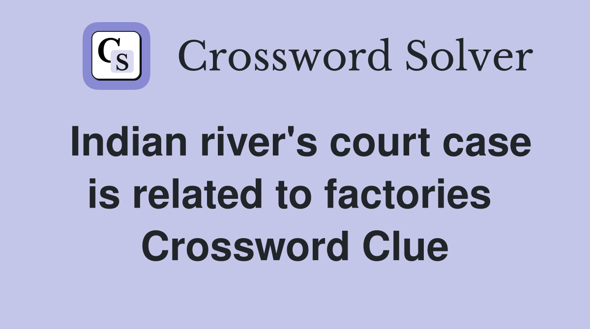 Indian river's court case is related to factories  Crossword Clue
