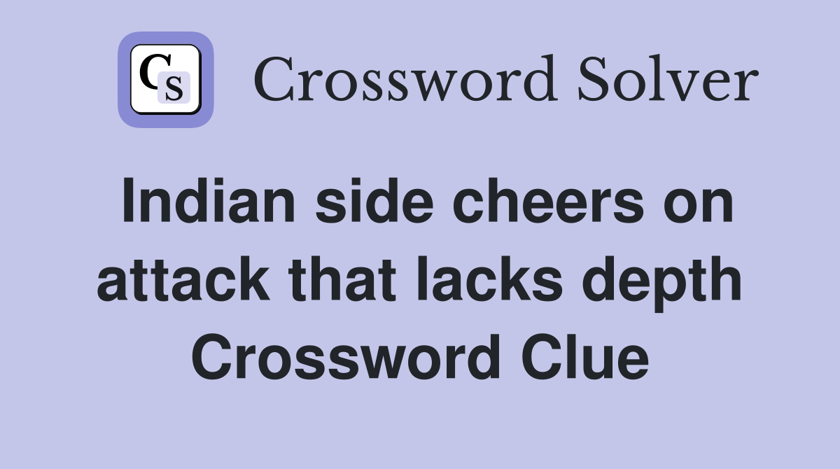 Indian side cheers on attack that lacks depth Crossword Clue
