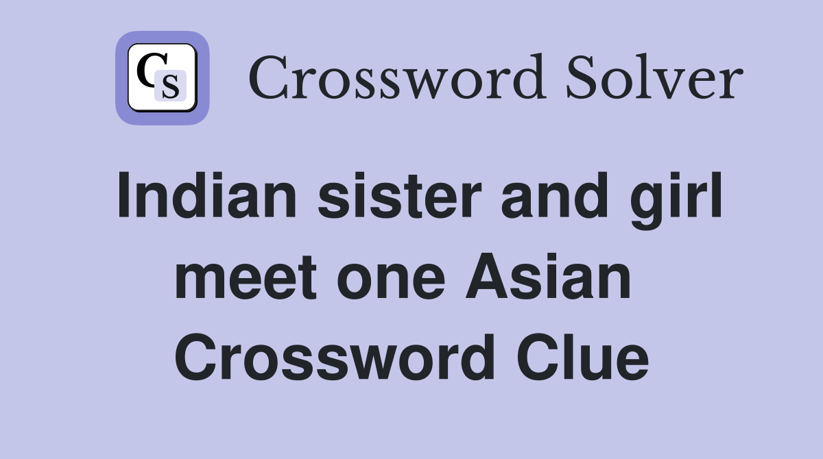 Indian sister and girl meet one Asian  Crossword Clue