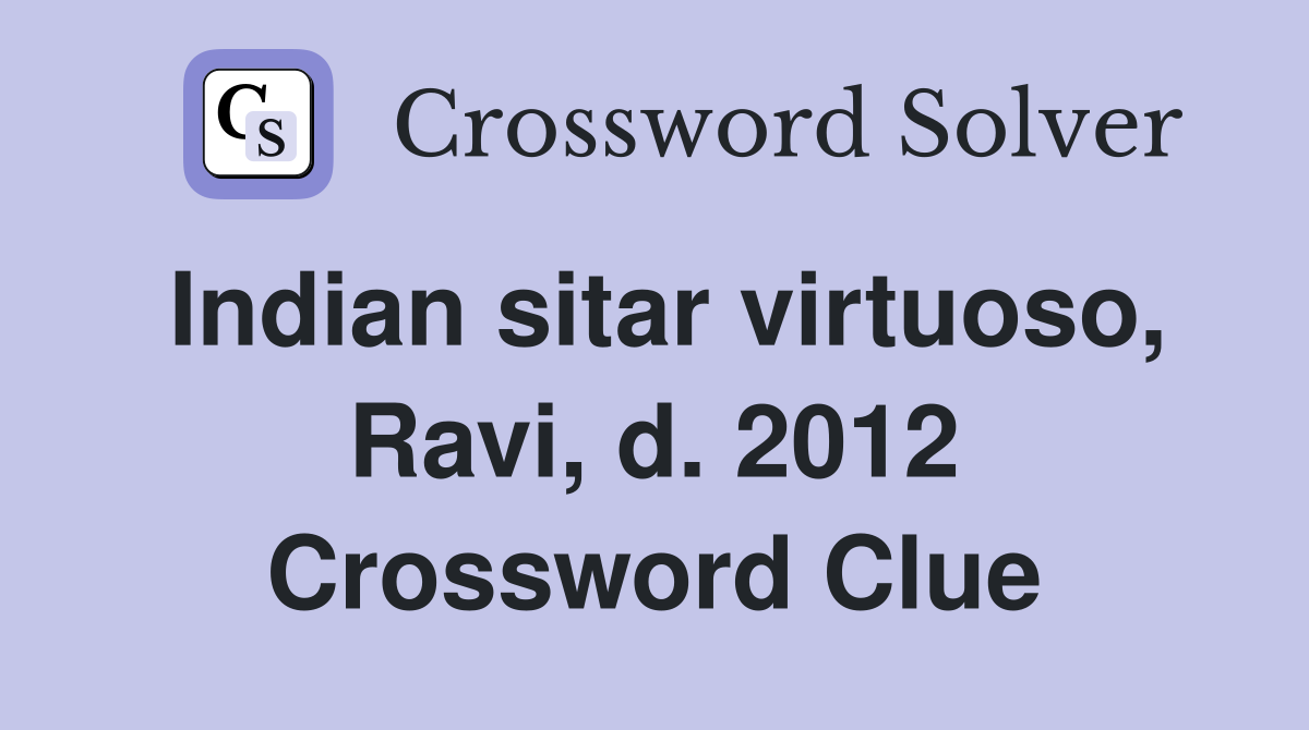 Indian sitar virtuoso, Ravi, d. 2012 Crossword Clue
