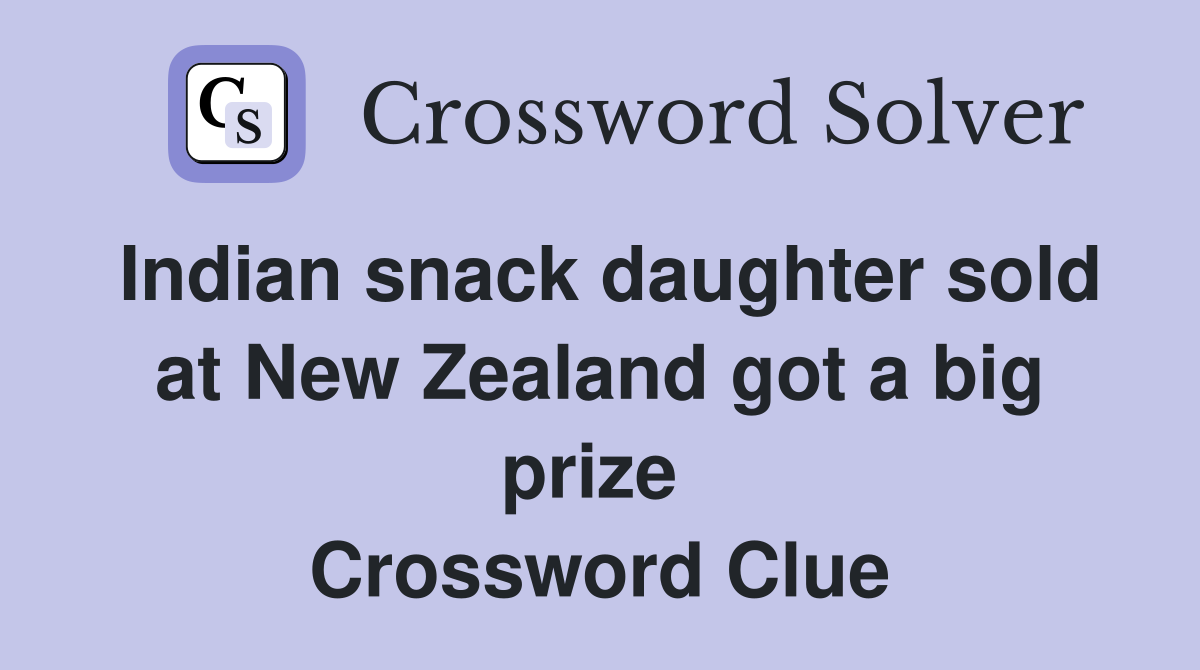 Indian snack daughter sold at New Zealand got a big prize  Crossword Clue